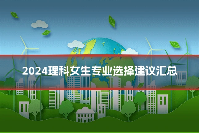 2024理科女生专业选择建议汇总