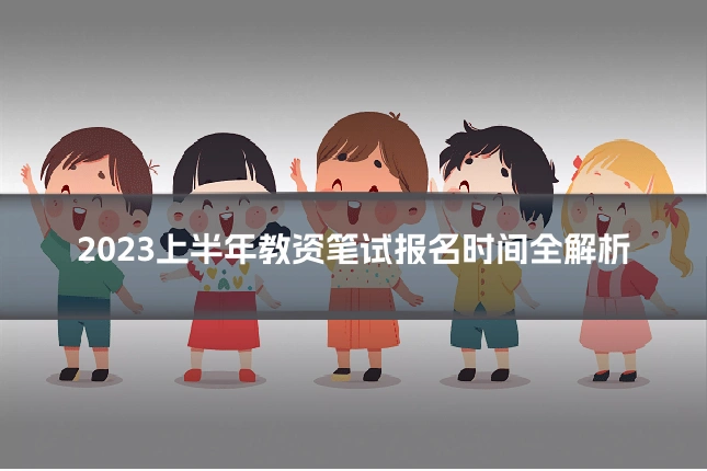 2023上半年教资笔试报名时间全解析