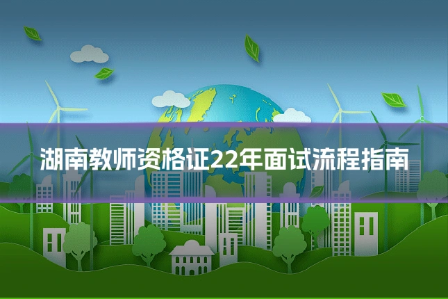 湖南教师资格证22年面试流程指南