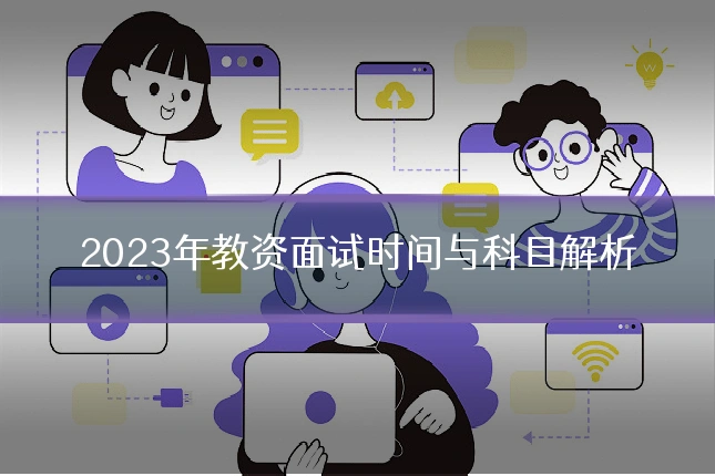 2023年教资面试时间与科目解析