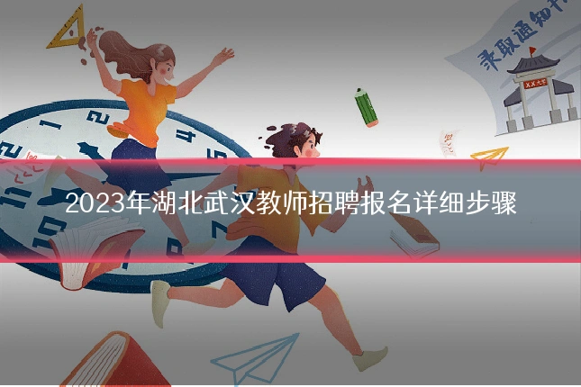 2023年湖北武汉教师招聘报名详细步骤
