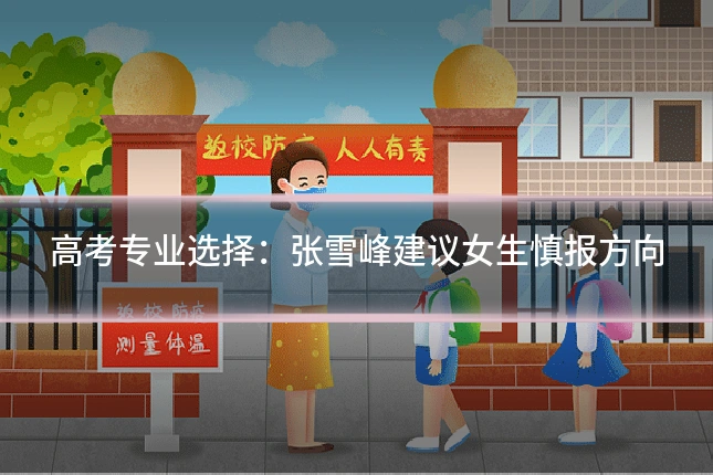 高考专业选择：张雪峰建议女生慎报方向