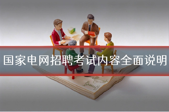 国家电网招聘考试内容全面说明