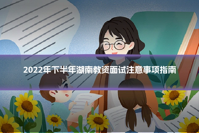 2022年下半年湖南教资面试注意事项指南