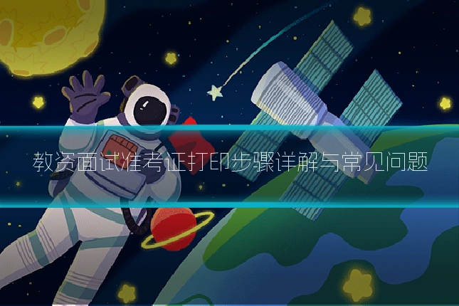 教资面试准考证打印步骤详解与常见问题