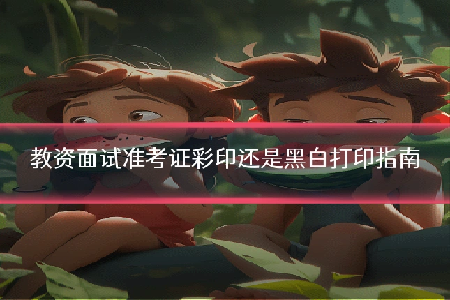 教资面试准考证彩印还是黑白打印指南