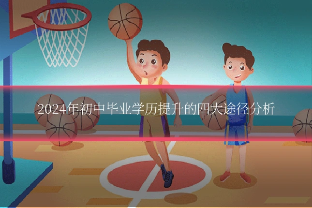 2024年初中毕业学历提升的四大途径分析