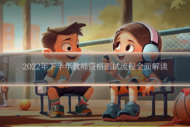 2022年下半年教师资格面试流程全面解读