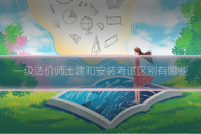 一级造价师土建和安装考试区别有哪些