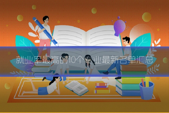 就业率最高的10个专业最新名单汇总