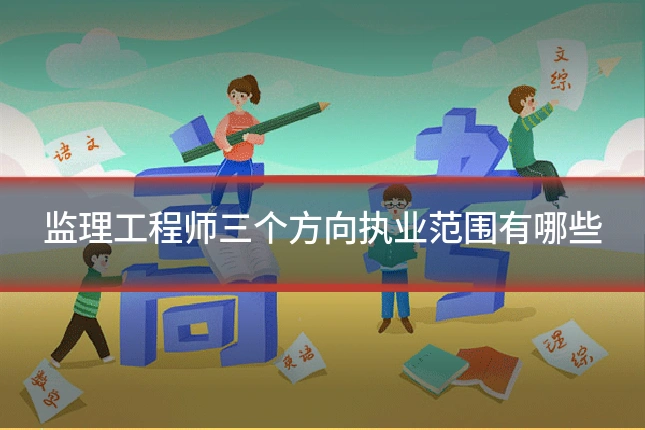 监理工程师三个方向执业范围有哪些