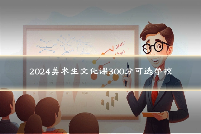 2024美术生文化课300分可选学校