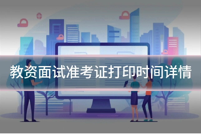 教资面试准考证打印时间详情