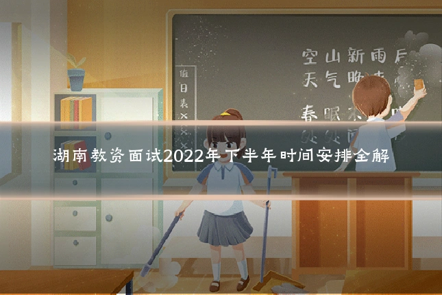 湖南教资面试2022年下半年时间安排全解