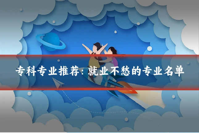 专科专业推荐：就业不愁的专业名单