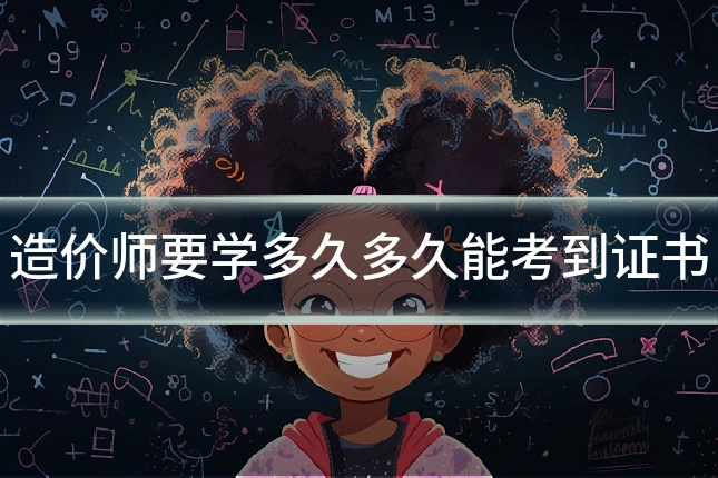 造价师要学多久多久能考到证书