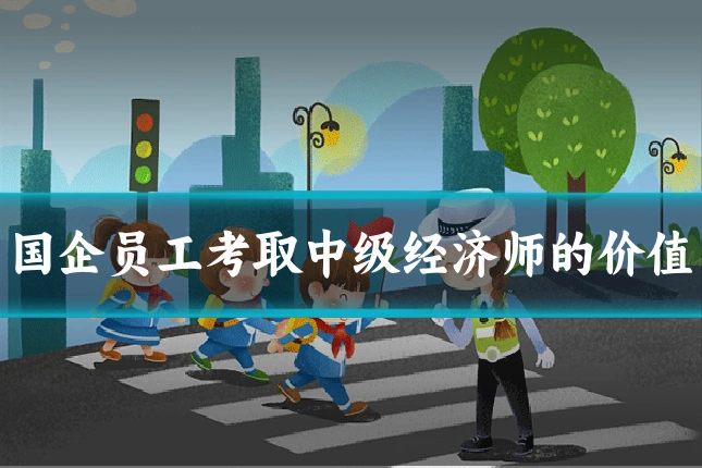 国企员工考取中级经济师的价值