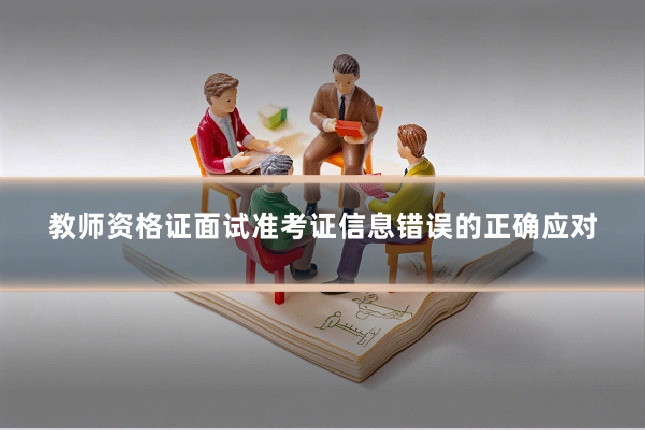 教师资格证面试准考证信息错误的正确应对