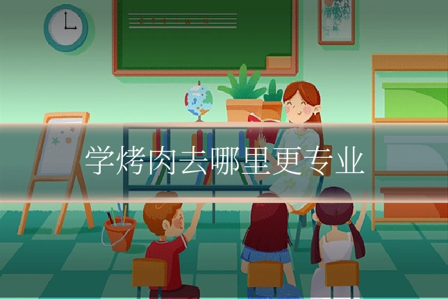学烤肉去哪里更专业