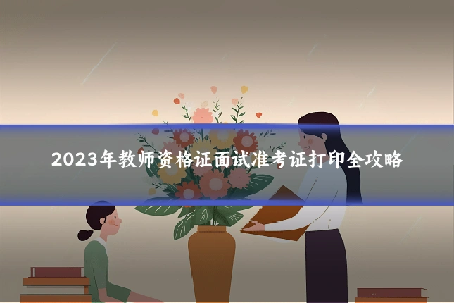 2023年教师资格证面试准考证打印全攻略