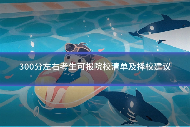 300分左右考生可报院校清单及择校建议