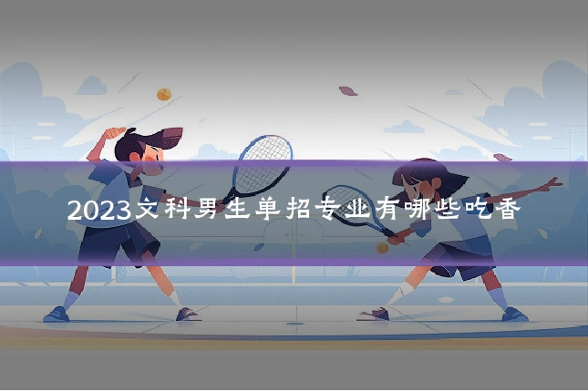 2023文科男生单招专业有哪些吃香