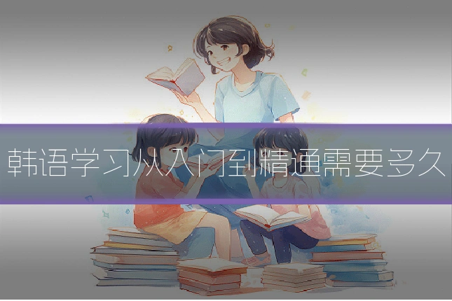 韩语学习从入门到精通需要多久