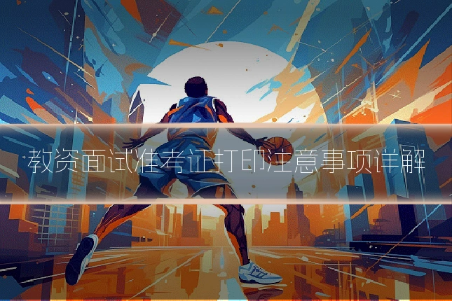 教资面试准考证打印注意事项详解