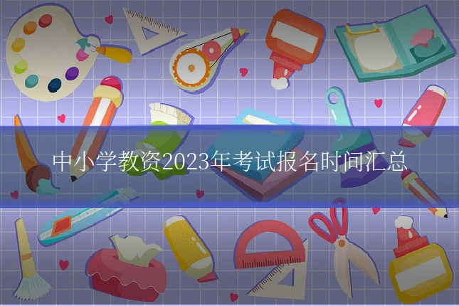 中小学教资2023年考试报名时间汇总