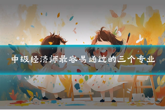 中级经济师最容易通过的三个专业
