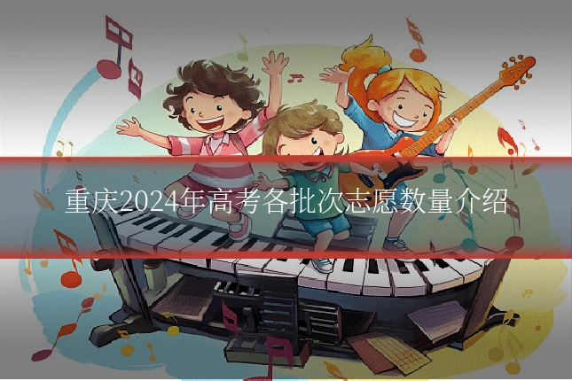 重庆2024年高考各批次志愿数量介绍
