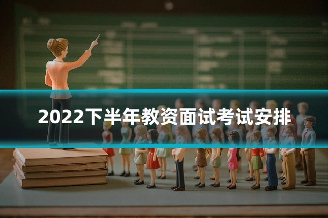 2022下半年教资面试考试安排