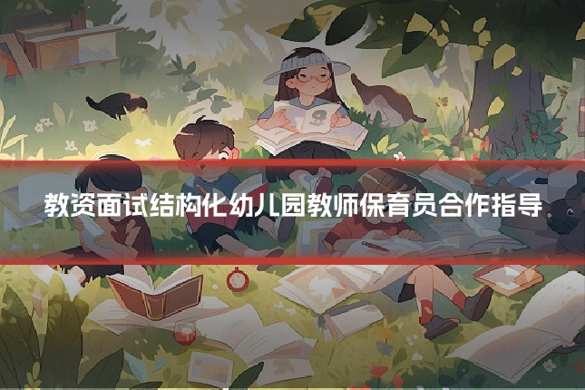 教资面试结构化幼儿园教师保育员合作指导