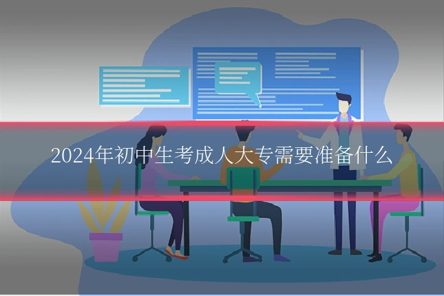 2024年初中生考成人大专需要准备什么