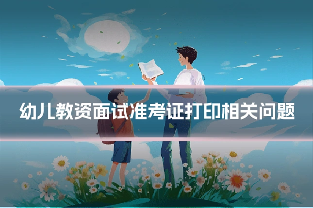 幼儿教资面试准考证打印相关问题