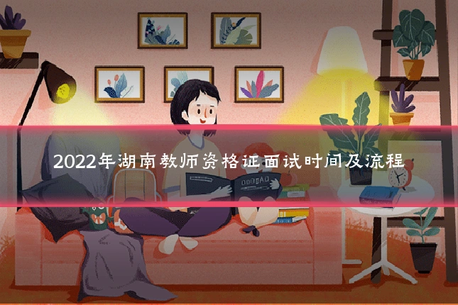 2022年湖南教师资格证面试时间及流程