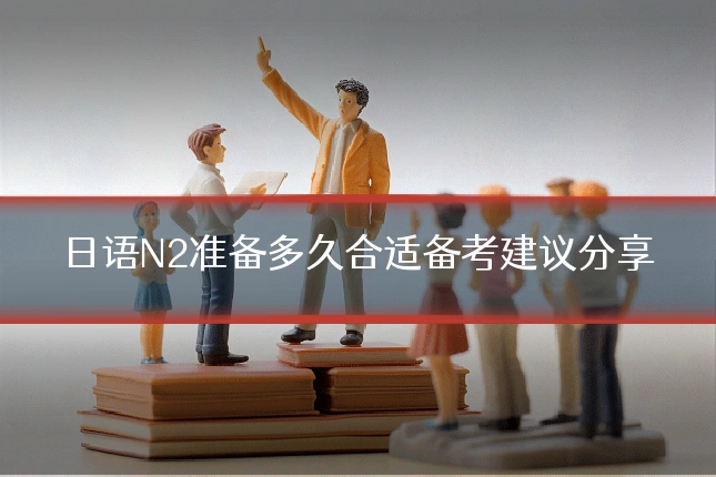 日语N2准备多久合适备考建议分享