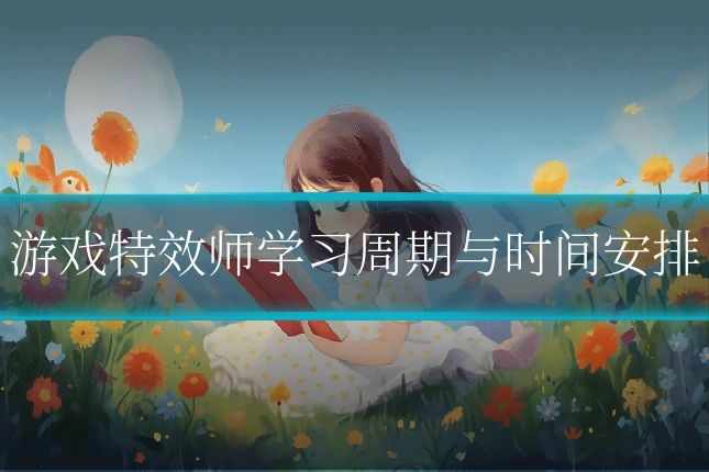 游戏特效师学习周期与时间安排