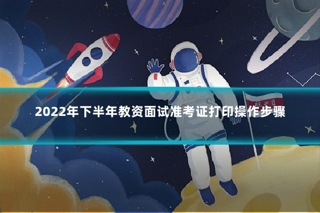 2022年下半年教资面试准考证打印操作步骤