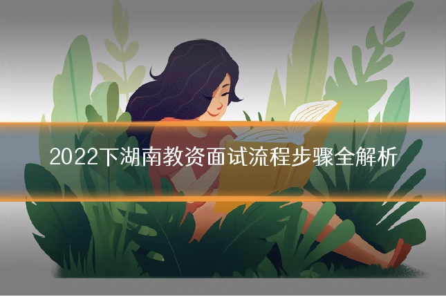 2022下湖南教资面试流程步骤全解析