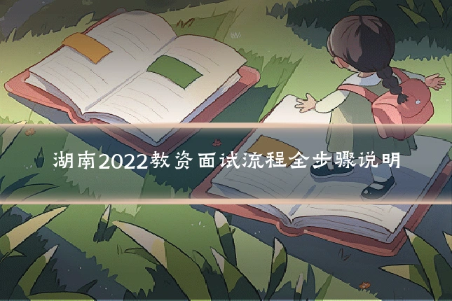 湖南2022教资面试流程全步骤说明