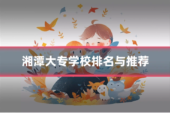 湘潭大专学校排名与推荐