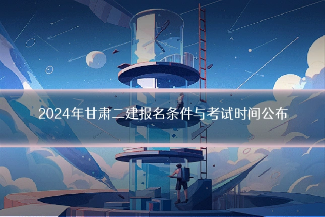 2024年甘肃二建报名条件与考试时间公布