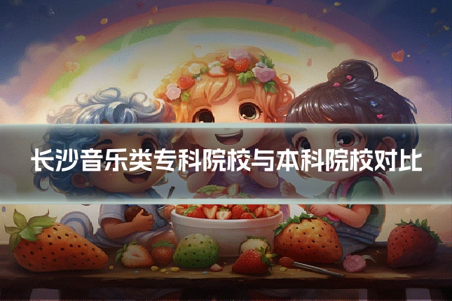 长沙音乐类专科院校与本科院校对比