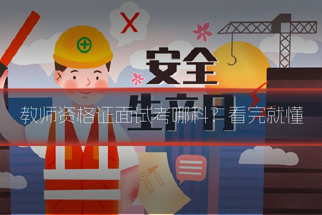 教师资格证面试考哪科？看完就懂