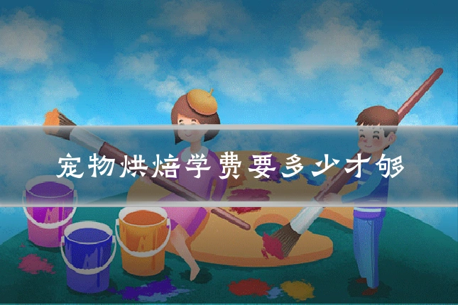 宠物烘焙学费要多少才够