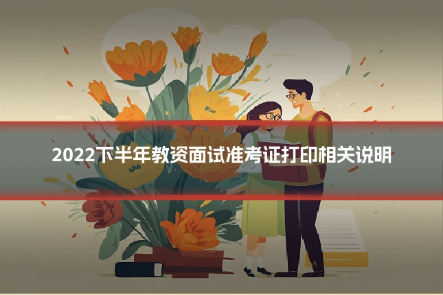2022下半年教资面试准考证打印相关说明