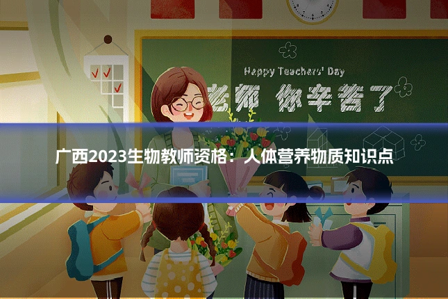 广西2023生物教师资格：人体营养物质知识点
