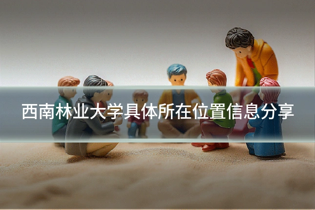 西南林业大学具体所在位置信息分享