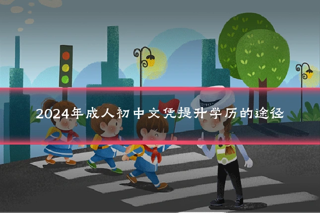 2024年成人初中文凭提升学历的途径